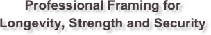 Professional Framing for
Longevity, Strength and Security