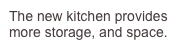 The new kitchen provides more storage, and space. counterspace
